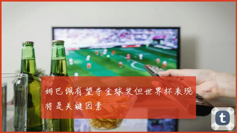 姆巴佩有望夺金球奖但世界杯表现将是关键因素