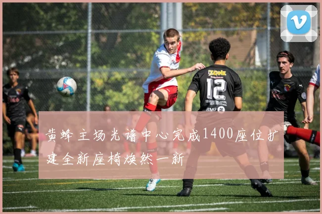 黄蜂主场光谱中心完成1400座位扩建全新座椅焕然一新
