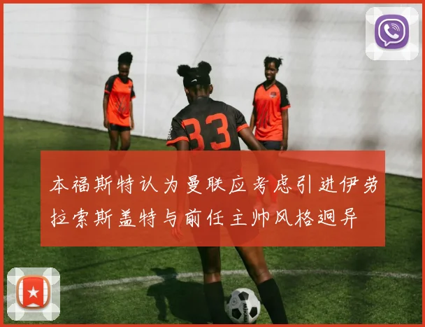 本福斯特认为曼联应考虑引进伊劳拉索斯盖特与前任主帅风格迥异