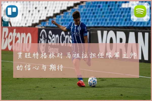 贾旺特格林对马祖拉担任绿军主帅的信心与期待