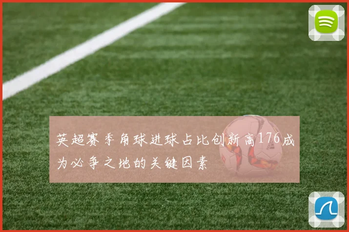英超赛季角球进球占比创新高176成为必争之地的关键因素