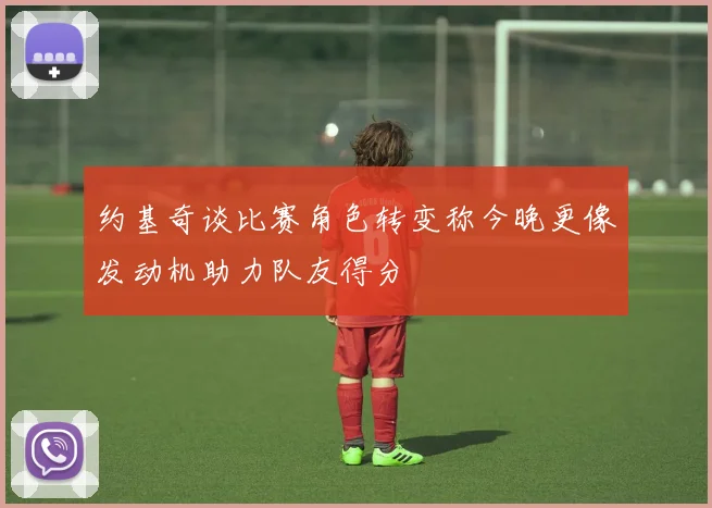 约基奇谈比赛角色转变称今晚更像发动机助力队友得分