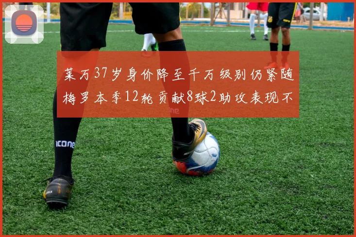 莱万37岁身价降至千万级别仍紧随梅罗本季12轮贡献8球2助攻表现不俗
