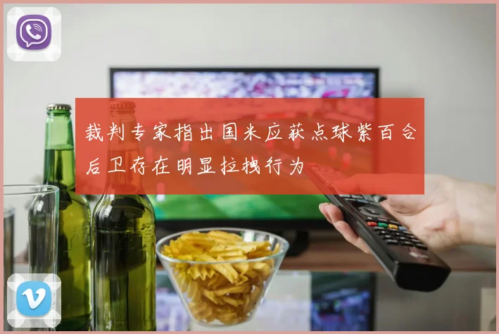 裁判专家指出国米应获点球紫百合后卫存在明显拉拽行为