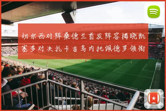 切尔西对阵桑德兰首发阵容揭晓凯塞多对决扎卡吉乌内托佩德罗领衔出战