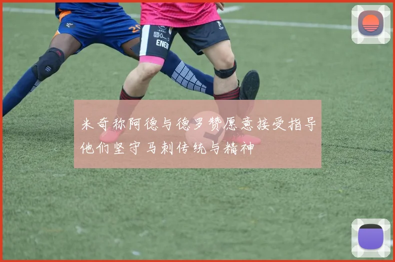 米奇称阿德与德罗赞愿意接受指导他们坚守马刺传统与精神