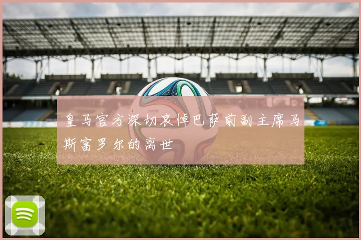 皇马官方深切哀悼巴萨前副主席马斯富罗尔的离世