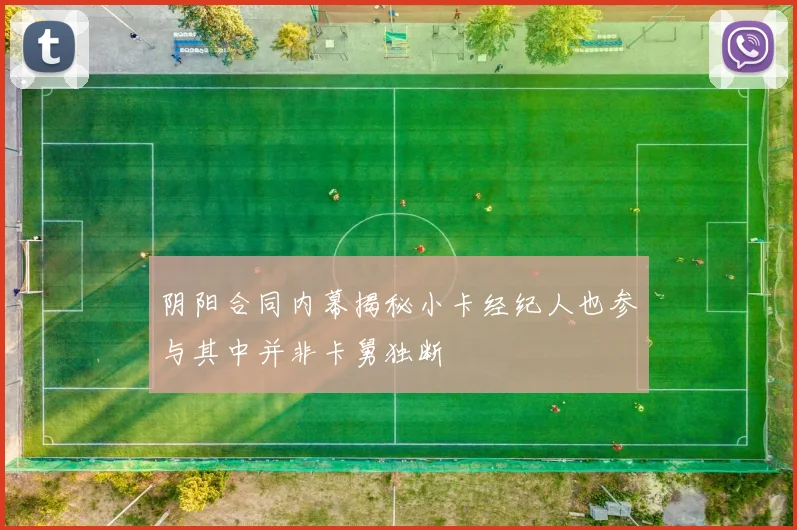 阴阳合同内幕揭秘小卡经纪人也参与其中并非卡舅独断