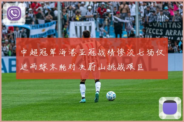 中超冠军海港亚冠战绩惨淡七场仅进两球末轮对决蔚山挑战艰巨