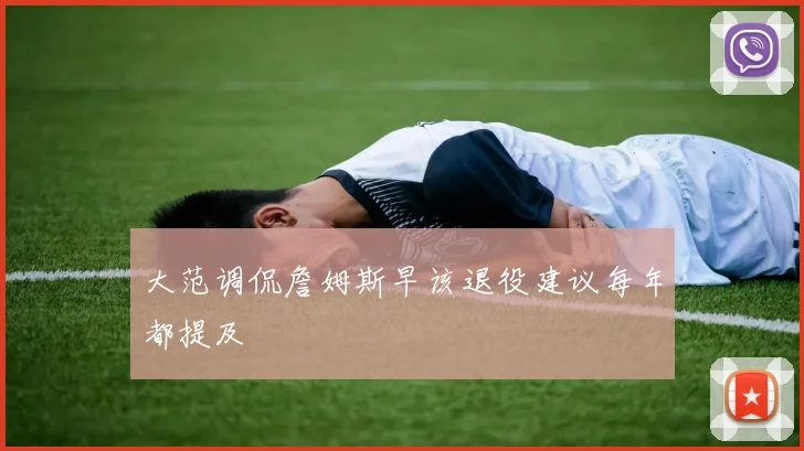 大范调侃詹姆斯早该退役建议每年都提及