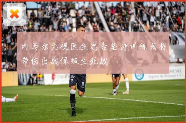 内马尔无视医生忠告坚持训练或将带伤出战保级生死战