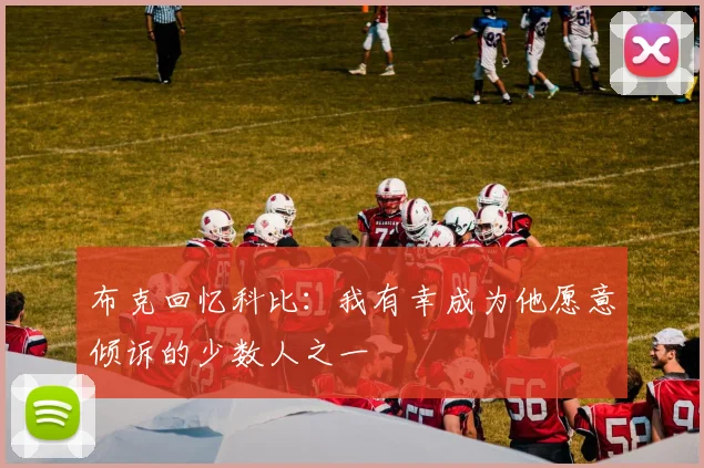 布克回忆科比：我有幸成为他愿意倾诉的少数人之一