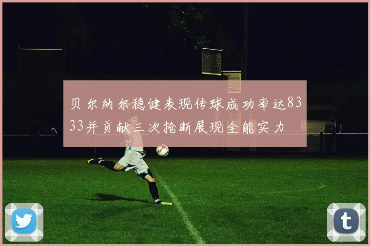 贝尔纳尔稳健表现传球成功率达8333并贡献三次抢断展现全能实力