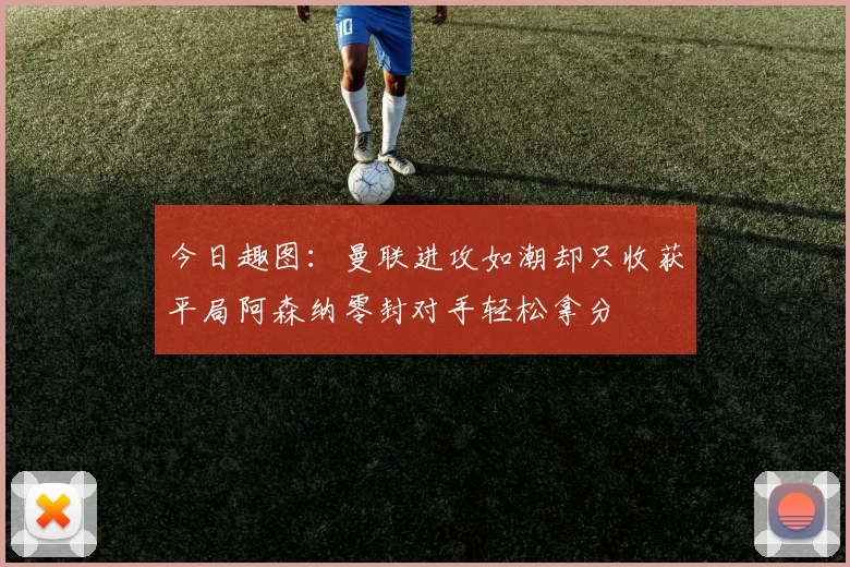 今日趣图：曼联进攻如潮却只收获平局阿森纳零封对手轻松拿分